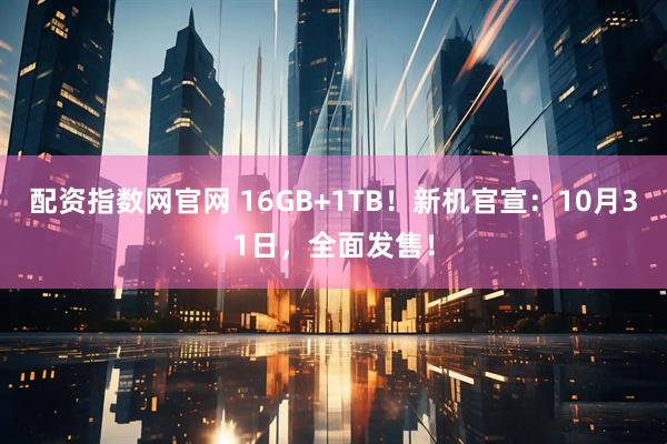 配资指数网官网 16GB+1TB！新机官宣：10月31日，全面发售！