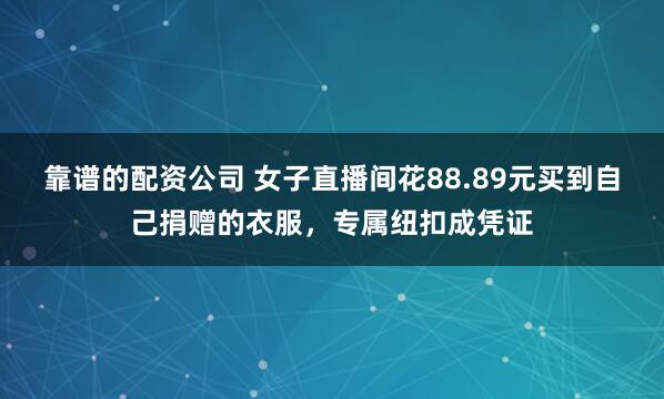靠谱的配资公司 女子直播间花88.89元买到自己捐赠的衣服，专属纽扣成凭证