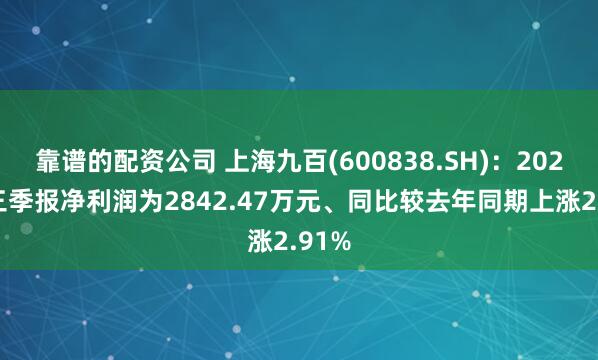 靠谱的配资公司 上海九百(600838.SH)：2025年三季报净利润为2842.47万元、同比较去年同期上涨2.91%