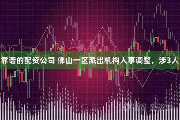 靠谱的配资公司 佛山一区派出机构人事调整，涉3人