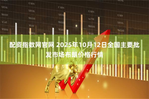 配资指数网官网 2025年10月12日全国主要批发市场布朗价格行情