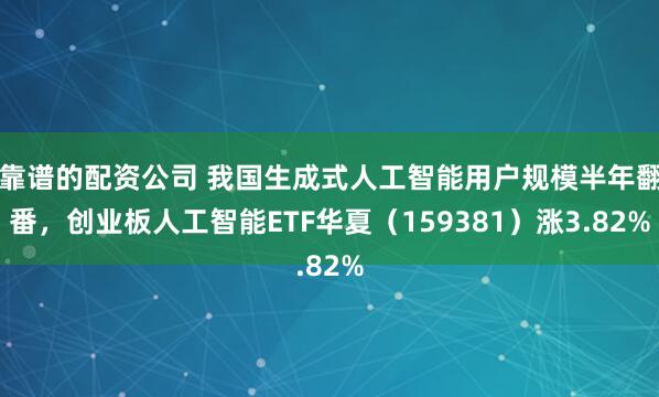 靠谱的配资公司 我国生成式人工智能用户规模半年翻番，创业板人工智能ETF华夏（159381）涨3.82%