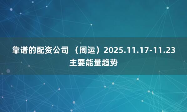 靠谱的配资公司 （周运）2025.11.17-11.23主要能量趋势