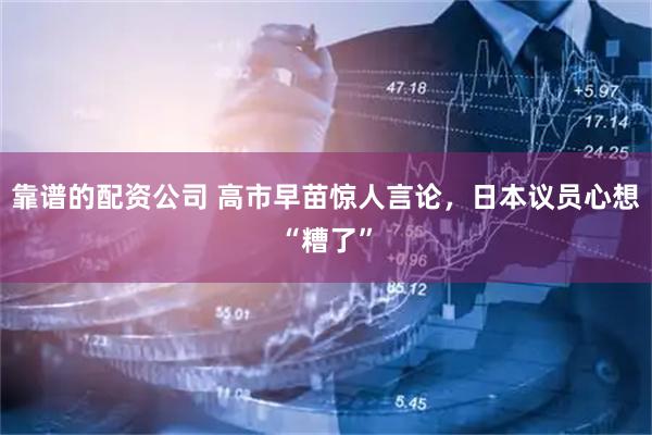 靠谱的配资公司 高市早苗惊人言论，日本议员心想“糟了”