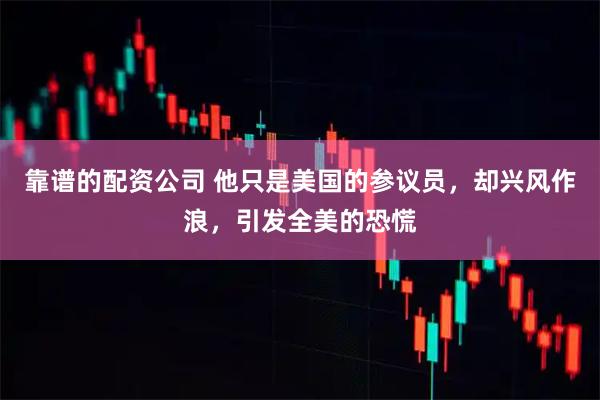 靠谱的配资公司 他只是美国的参议员，却兴风作浪，引发全美的恐慌