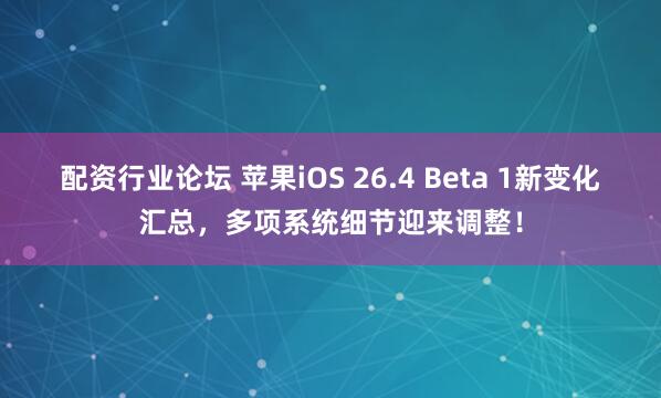 配资行业论坛 苹果iOS 26.4 Beta 1新变化汇总，多项系统细节迎来调整！