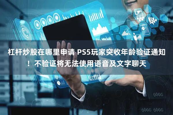 杠杆炒股在哪里申请 PS5玩家突收年龄验证通知！不验证将无法使用语音及文字聊天